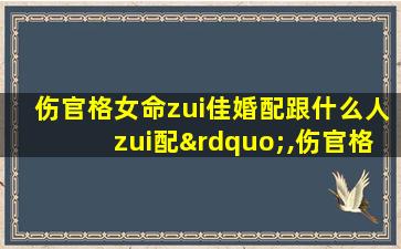 伤官格女命zui
佳婚配跟什么人zui
配”,伤官格女命zui
佳婚配 跟什么人zui
配(图文)